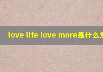 love life love more是什么意思